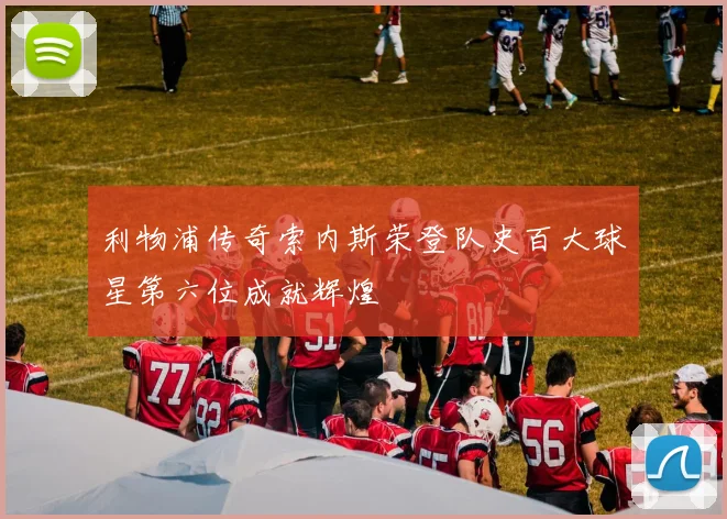 利物浦传奇索内斯荣登队史百大球星第六位成就辉煌