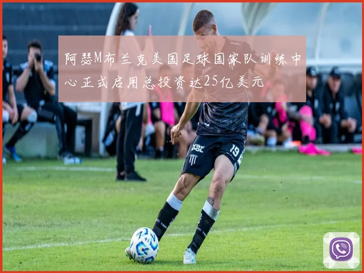 阿瑟M布兰克美国足球国家队训练中心正式启用总投资达25亿美元