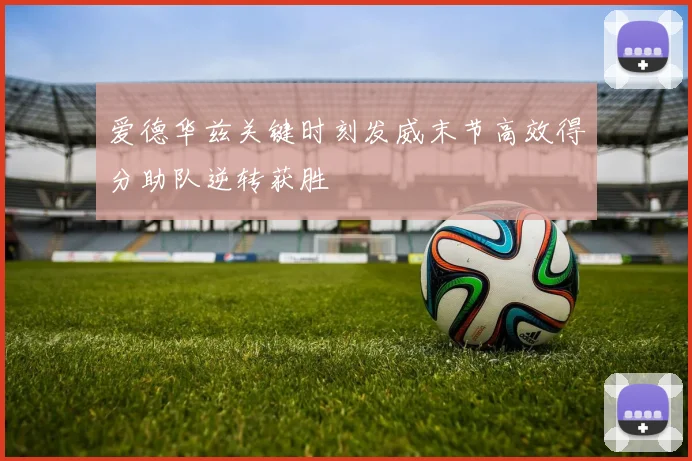爱德华兹关键时刻发威末节高效得分助队逆转获胜