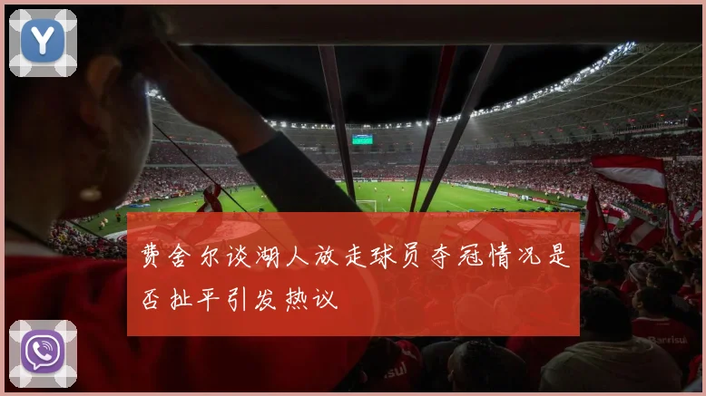 费舍尔谈湖人放走球员夺冠情况是否扯平引发热议