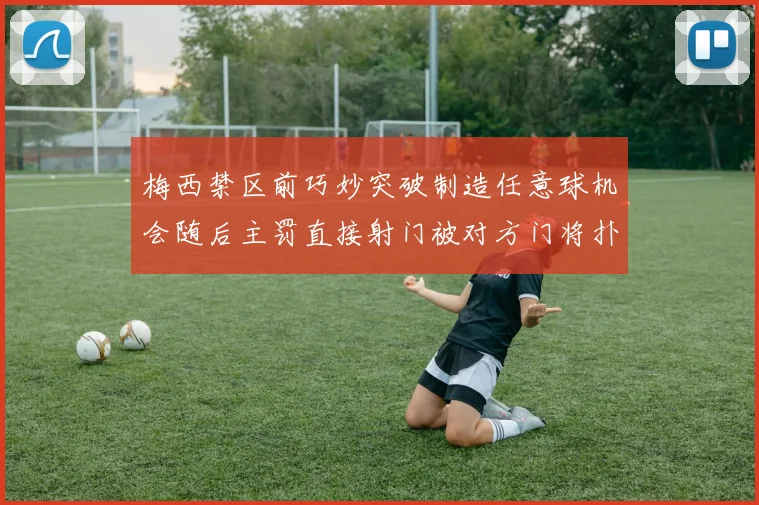 梅西禁区前巧妙突破制造任意球机会随后主罚直接射门被对方门将扑出
