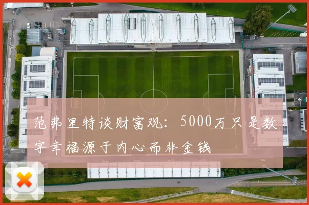 范弗里特谈财富观：5000万只是数字幸福源于内心而非金钱