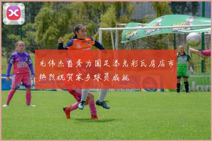 毛伟杰首秀为国足添光彩瓦房店市热烈祝贺家乡球员成就